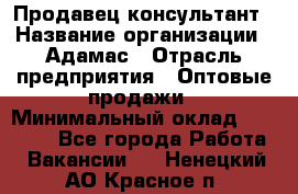 Продавец-консультант › Название организации ­ Адамас › Отрасль предприятия ­ Оптовые продажи › Минимальный оклад ­ 26 000 - Все города Работа » Вакансии   . Ненецкий АО,Красное п.